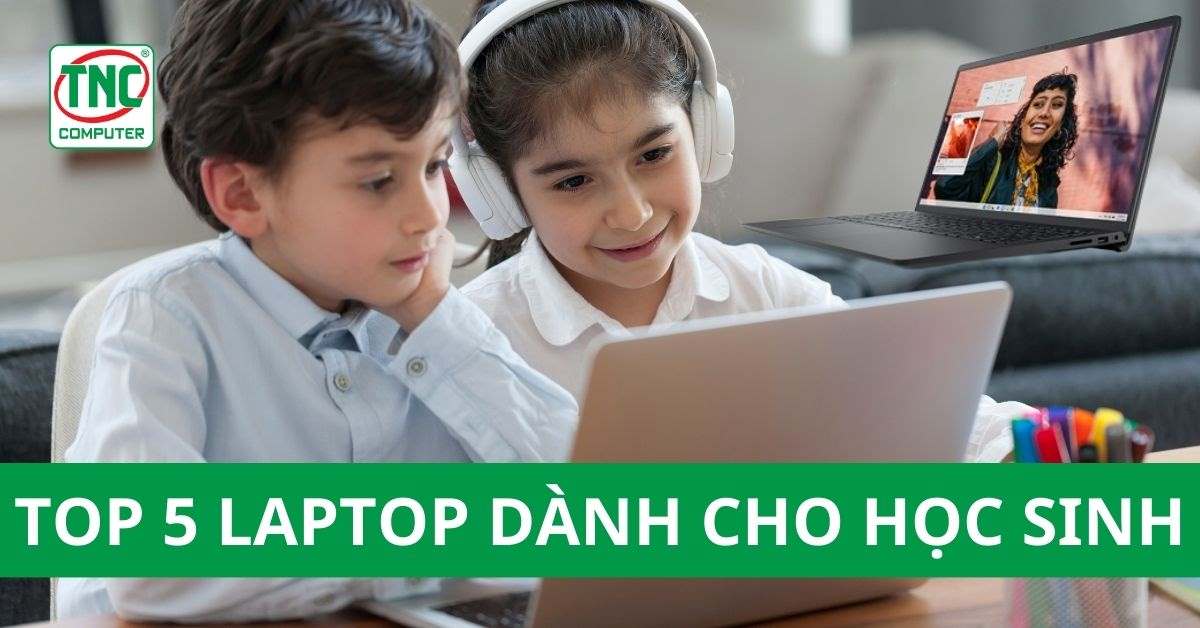 Top 5 Laptop tuyệt vời dành cho học sinh