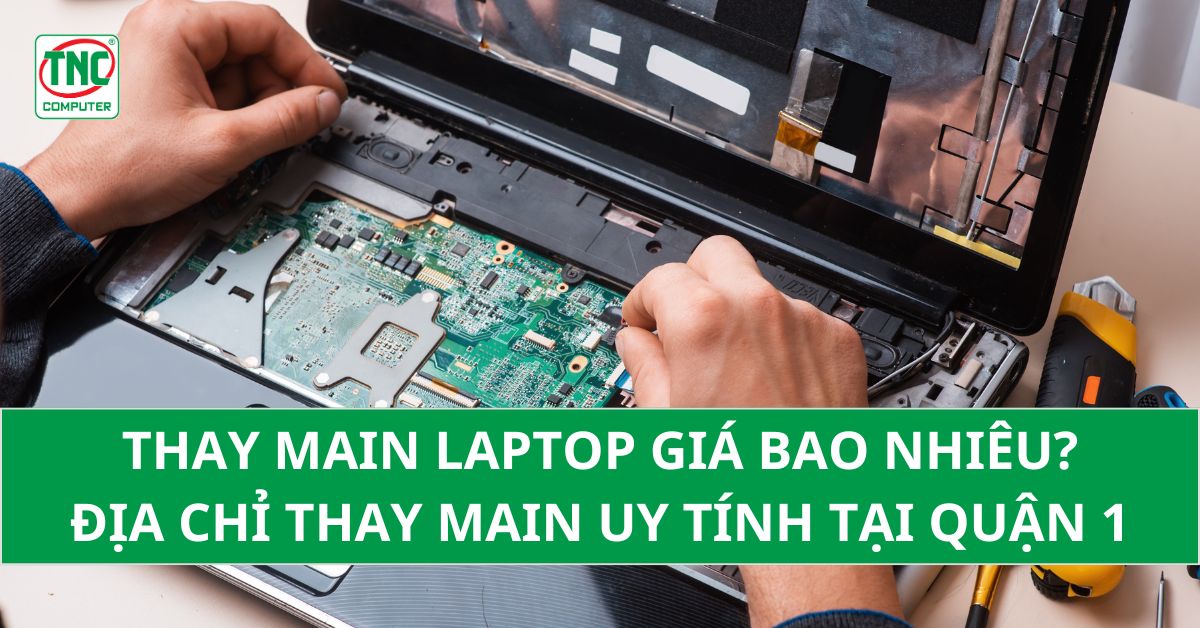 Thay main laptop giá bao nhiêu? Địa chỉ thay main uy tính tại Q1	