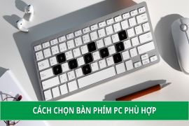 Hướng dẫn toàn diện về lựa chọn và sử dụng Bàn phím PC