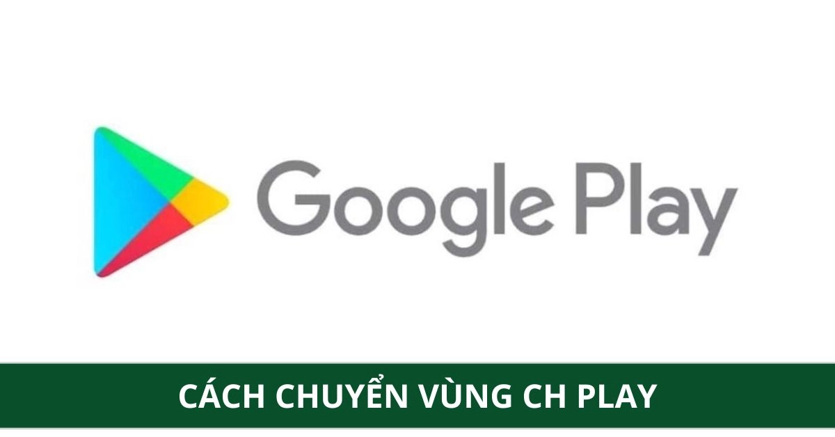 Cách chuyển vùng CH Play, thay đổi server, khu vực, quốc gia 2026