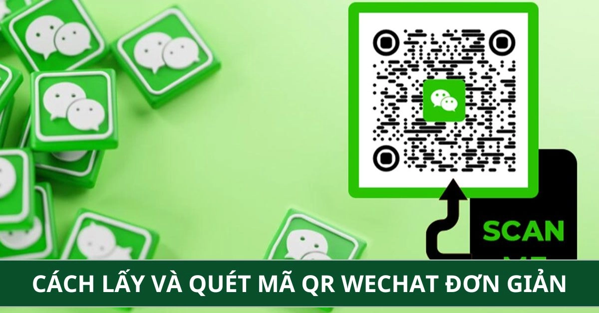 Cách Lấy và Quét Mã QR WeChat Đơn Giản, Sửa Lỗi Không Quét Được 2026