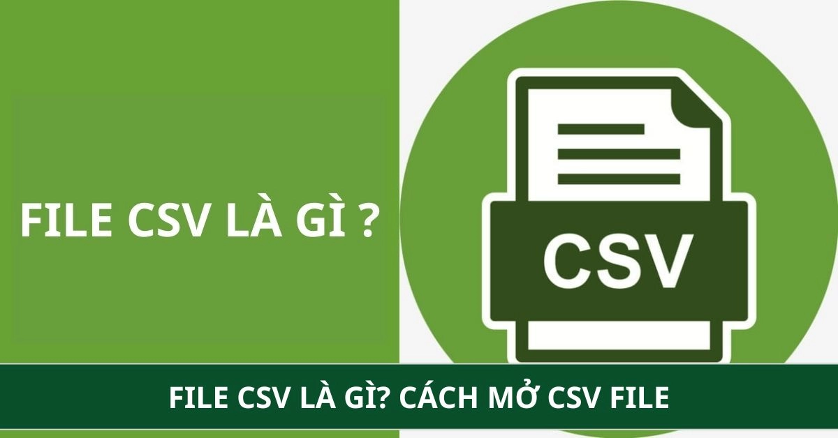 File CSV là gì? Cách mở CSV file và phân biệt với Excel chi tiết
