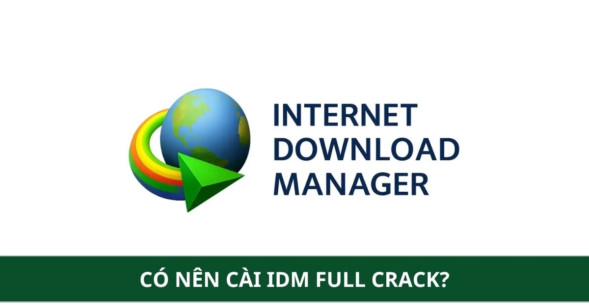 Có nên cài IDM Full Crack? Rủi ro mã độc và bí quyết tăng tốc Download không cần phần mềm lậu