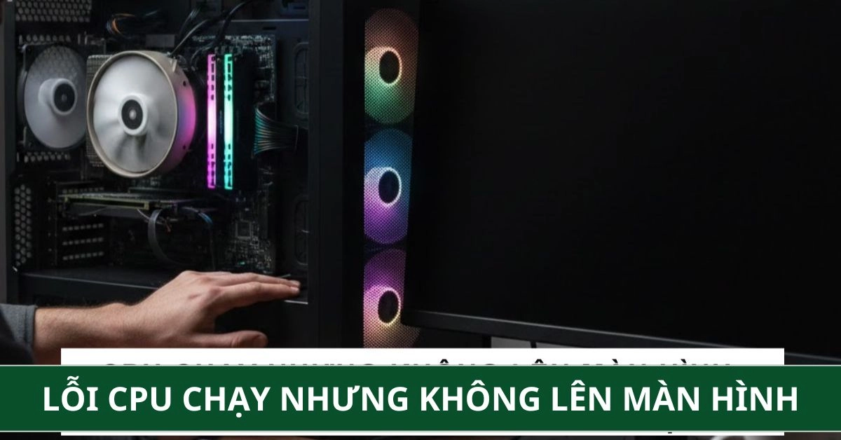 Lỗi CPU Chạy Nhưng Không Lên Màn Hình: Hướng Dẫn Khắc Phục