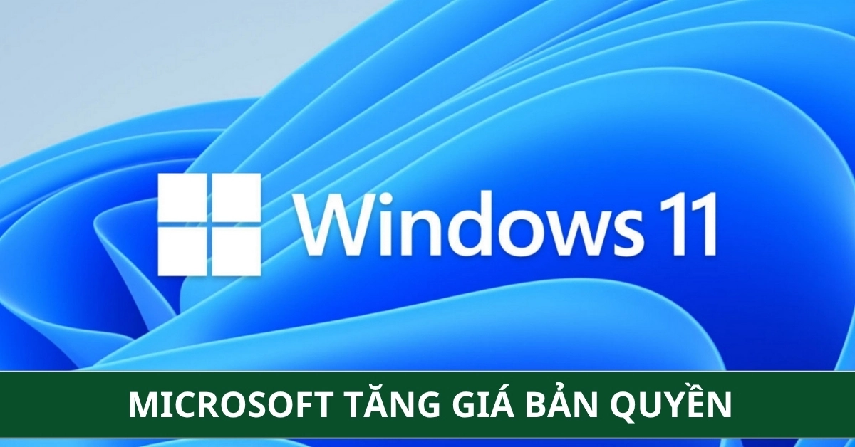 Microsoft tăng giá bản quyền Windows 11: Giá PC, Laptop sẽ lại đắt đỏ hơn?