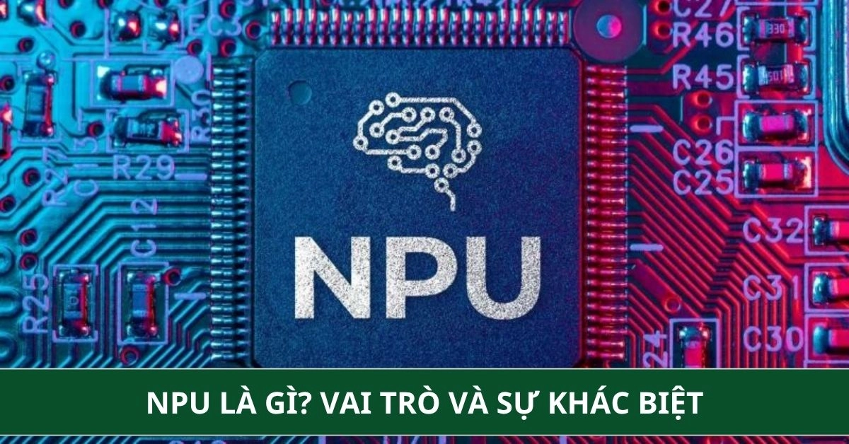 NPU là gì? Vai trò và sự khác biệt so với CPU, GPU trên laptop