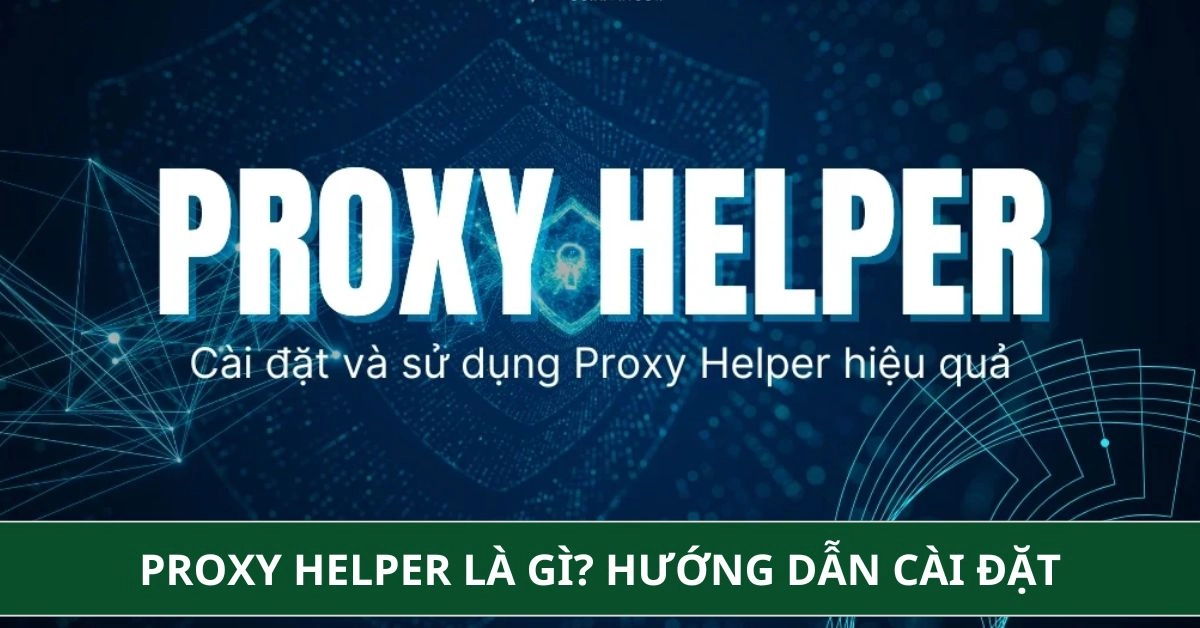 Proxy Helper Là Gì? Hướng Dẫn Cài Đặt Và Sử Dụng Từ A - Z
