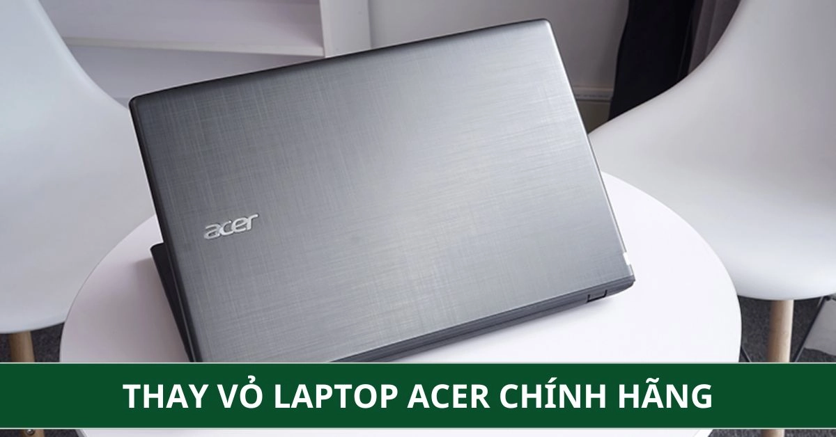 Thay Vỏ Laptop Acer Chính Hãng, Lấy Liền, Giá Tốt | Thành Nhân TNC