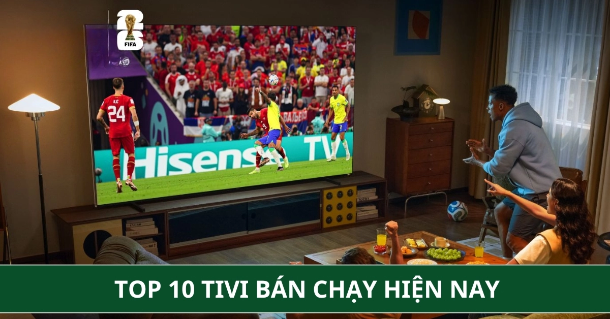 Top 10 tivi bán chạy hiện nay: Lựa chọn hoàn hảo để xem phim và bóng đá cực đỉnh