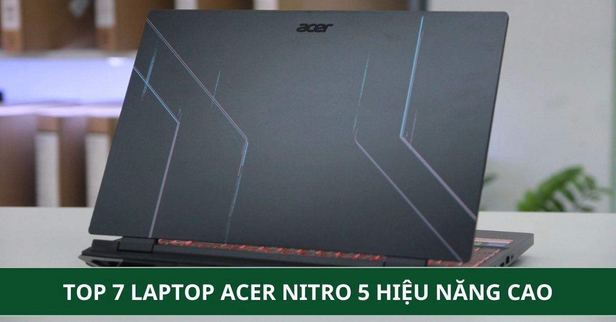 Top 7 Laptop Acer Nitro 5 hiệu năng cao cho học tập, làm việc & gaming