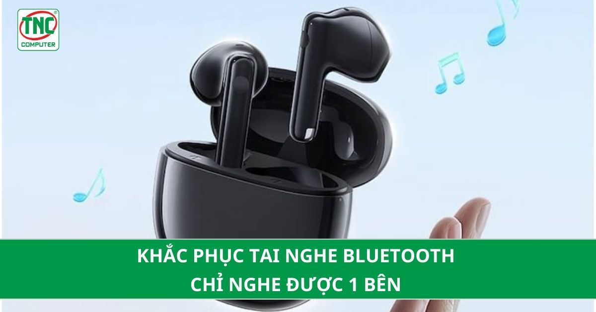 sửa lỗi tai nghe bluetooth chỉ nghe được 1 bên